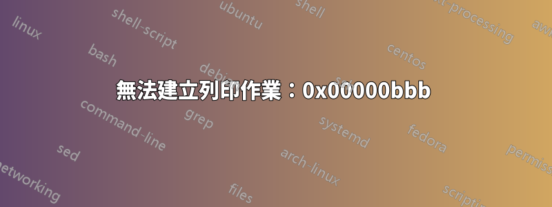 無法建立列印作業：0x00000bbb