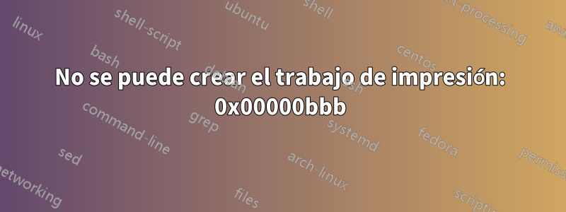 No se puede crear el trabajo de impresión: 0x00000bbb