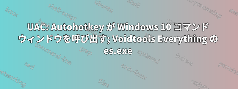 UAC: Autohotkey が Windows 10 コマンド ウィンドウを呼び出す; Voidtools Everything の es.exe