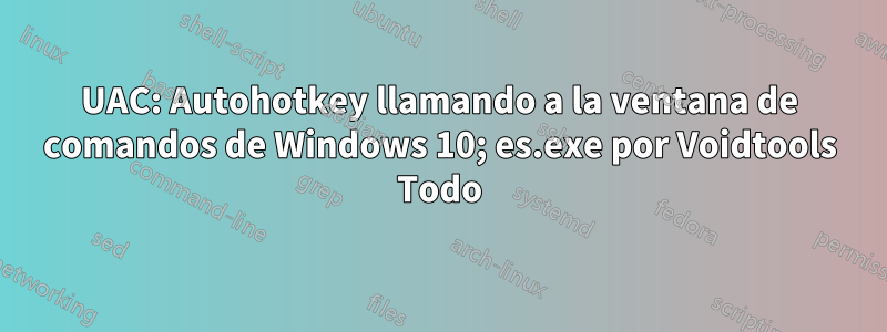 UAC: Autohotkey llamando a la ventana de comandos de Windows 10; es.exe por Voidtools Todo