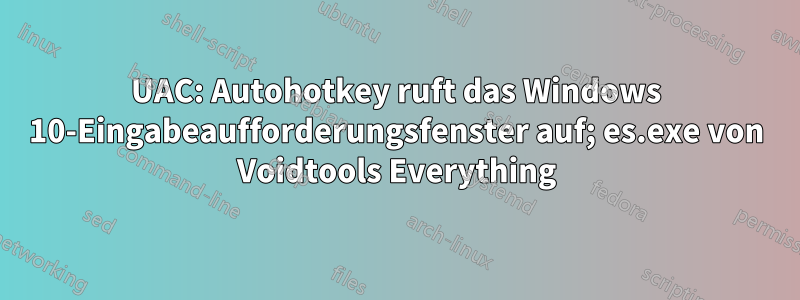 UAC: Autohotkey ruft das Windows 10-Eingabeaufforderungsfenster auf; es.exe von Voidtools Everything