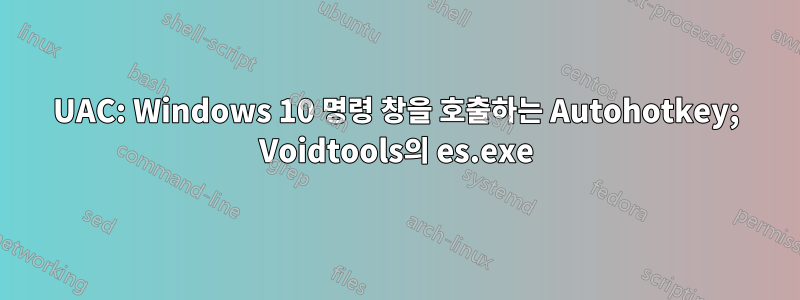 UAC: Windows 10 명령 창을 호출하는 Autohotkey; Voidtools의 es.exe