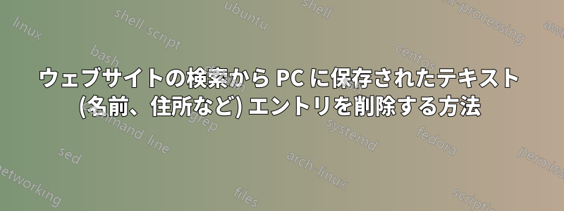 ウェブサイトの検索から PC に保存されたテキスト (名前、住所など) エントリを削除する方法