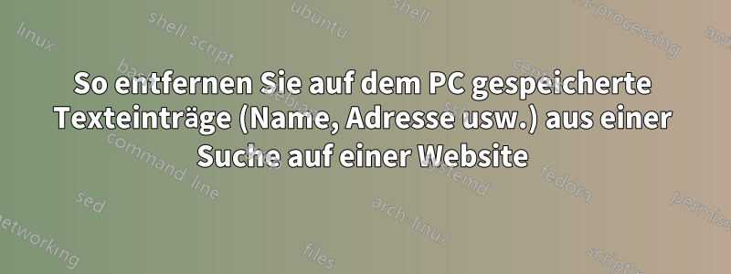 So entfernen Sie auf dem PC gespeicherte Texteinträge (Name, Adresse usw.) aus einer Suche auf einer Website