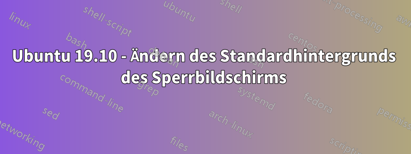 Ubuntu 19.10 - Ändern des Standardhintergrunds des Sperrbildschirms