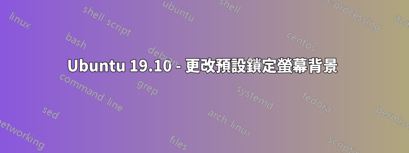 Ubuntu 19.10 - 更改預設鎖定螢幕背景