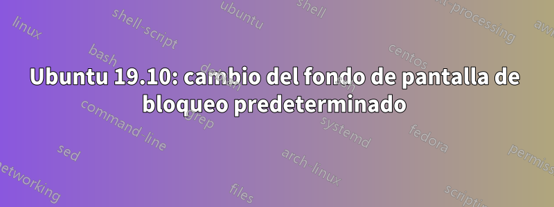 Ubuntu 19.10: cambio del fondo de pantalla de bloqueo predeterminado