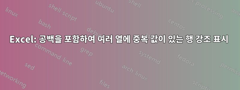 Excel: 공백을 포함하여 여러 열에 중복 값이 ​​있는 행 강조 표시