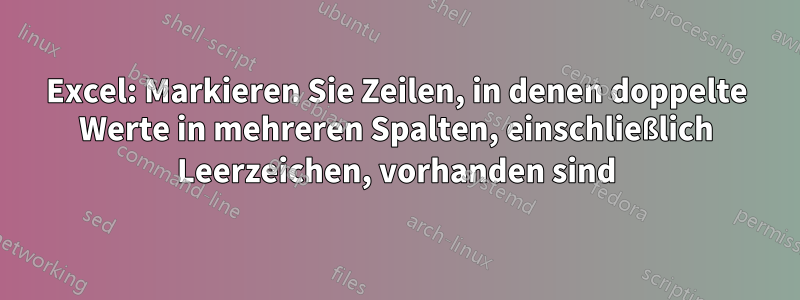 Excel: Markieren Sie Zeilen, in denen doppelte Werte in mehreren Spalten, einschließlich Leerzeichen, vorhanden sind