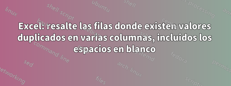 Excel: resalte las filas donde existen valores duplicados en varias columnas, incluidos los espacios en blanco