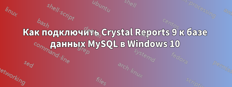 Как подключить Crystal Reports 9 к базе данных MySQL в Windows 10