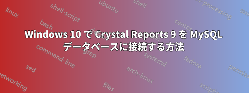 Windows 10 で Crystal Reports 9 を MySQL データベースに接続する方法