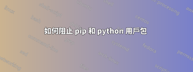 如何阻止 pip 和 python 用戶包