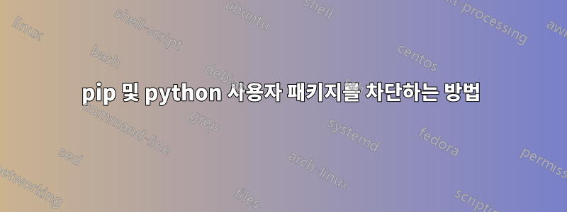 pip 및 python 사용자 패키지를 차단하는 방법