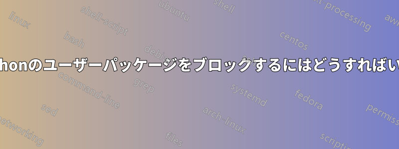 pipとpythonのユーザーパッケージをブロックするにはどうすればいいですか