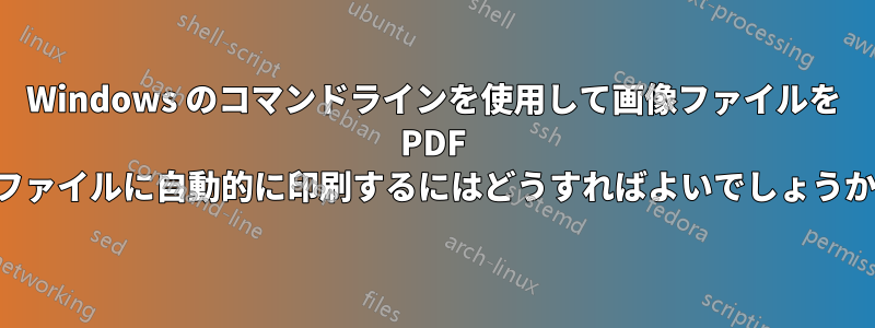 Windows のコマンドラインを使用して画像ファイルを PDF ファイルに自動的に印刷するにはどうすればよいでしょうか