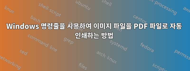 Windows 명령줄을 사용하여 이미지 파일을 PDF 파일로 자동 인쇄하는 방법