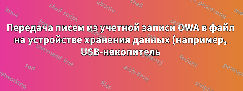 Передача писем из учетной записи OWA в файл на устройстве хранения данных (например, USB-накопитель)