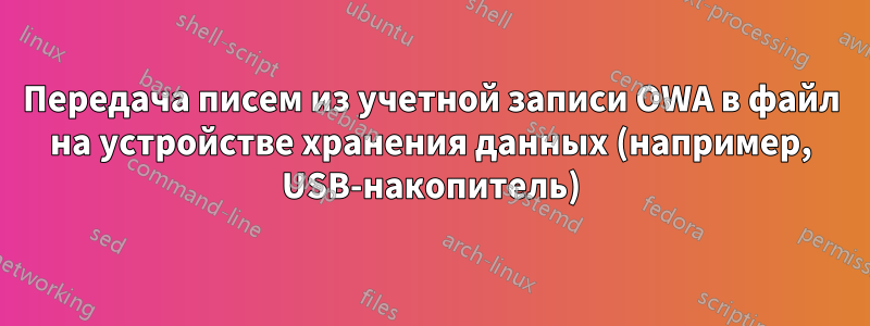 Передача писем из учетной записи OWA в файл на устройстве хранения данных (например, USB-накопитель)