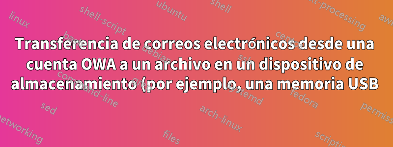 Transferencia de correos electrónicos desde una cuenta OWA a un archivo en un dispositivo de almacenamiento (por ejemplo, una memoria USB)
