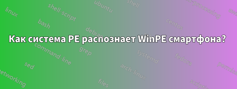 Как система PE распознает WinPE смартфона?