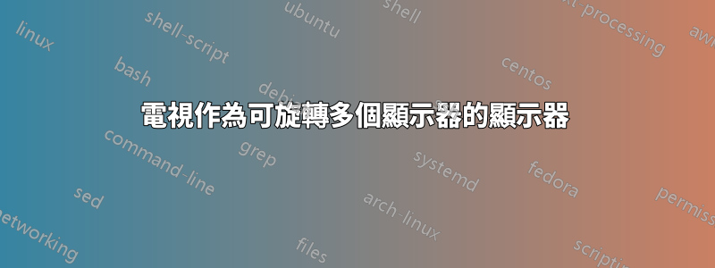 電視作為可旋轉多個顯示器的顯示器