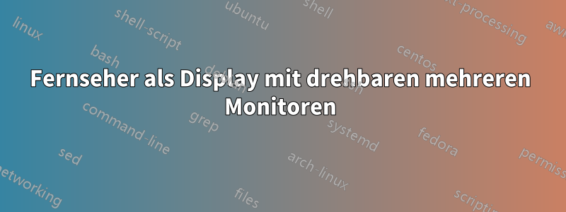 Fernseher als Display mit drehbaren mehreren Monitoren