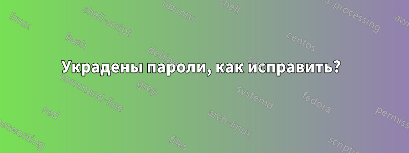 Украдены пароли, как исправить? 