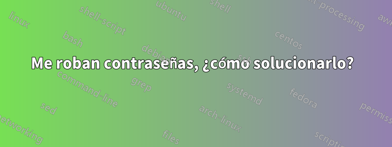 Me roban contraseñas, ¿cómo solucionarlo? 