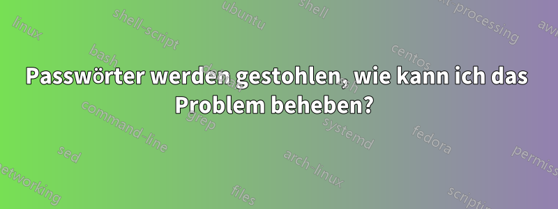 Passwörter werden gestohlen, wie kann ich das Problem beheben? 