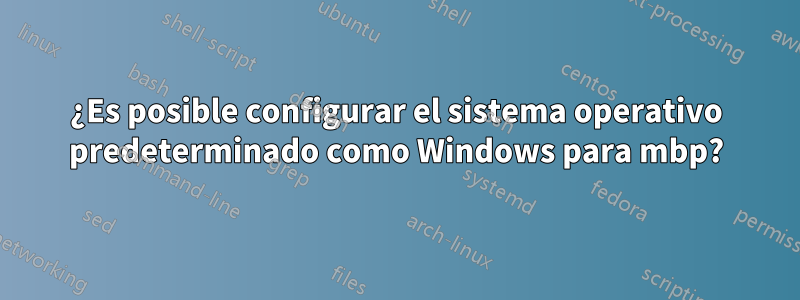 ¿Es posible configurar el sistema operativo predeterminado como Windows para mbp?