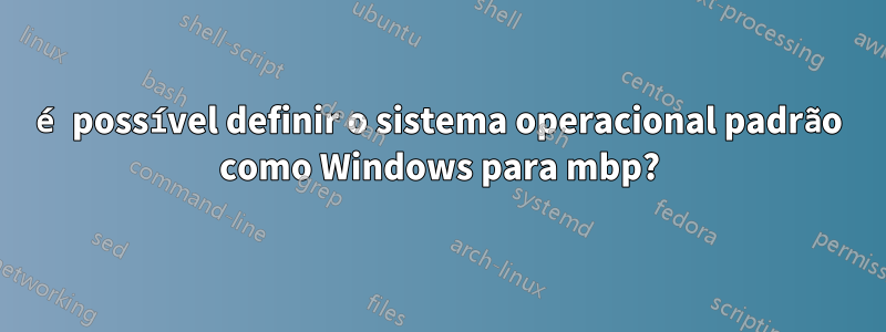 é possível definir o sistema operacional padrão como Windows para mbp?