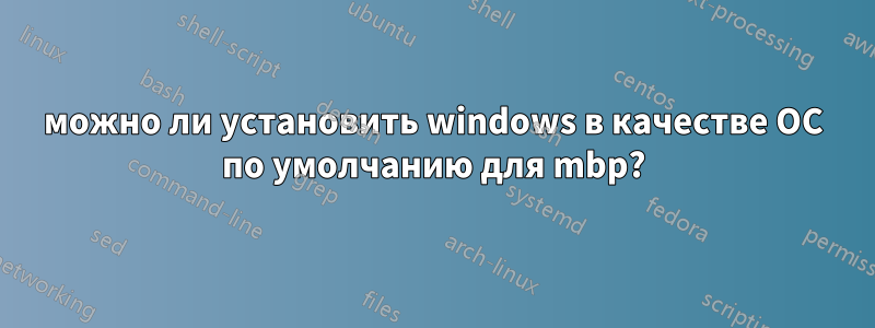 можно ли установить windows в качестве ОС по умолчанию для mbp?