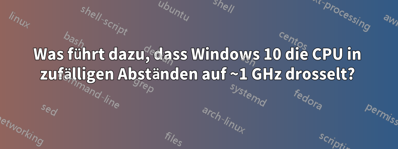 Was führt dazu, dass Windows 10 die CPU in zufälligen Abständen auf ~1 GHz drosselt?