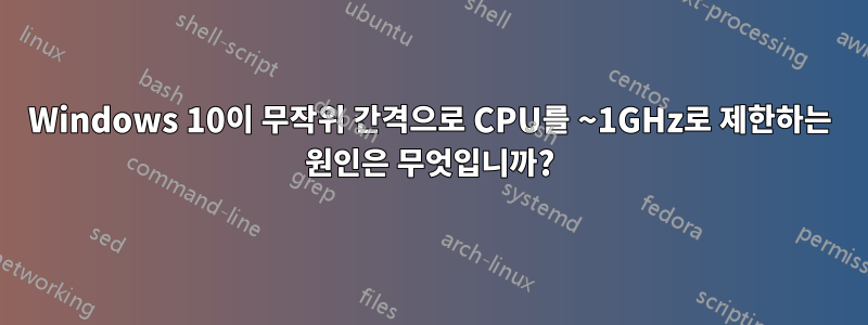 Windows 10이 무작위 간격으로 CPU를 ~1GHz로 제한하는 원인은 무엇입니까?