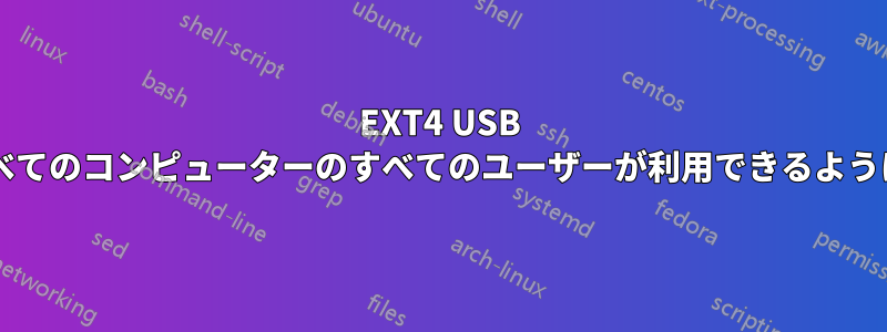 EXT4 USB スティック上のすべてのファイルをすべてのコンピューターのすべてのユーザーが利用できるようにするにはどうすればよいでしょうか?