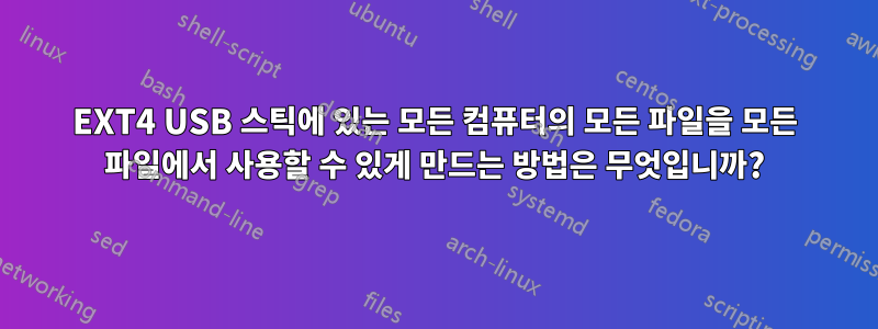 EXT4 USB 스틱에 있는 모든 컴퓨터의 모든 파일을 모든 파일에서 사용할 수 있게 만드는 방법은 무엇입니까?