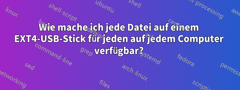 Wie mache ich jede Datei auf einem EXT4-USB-Stick für jeden auf jedem Computer verfügbar?