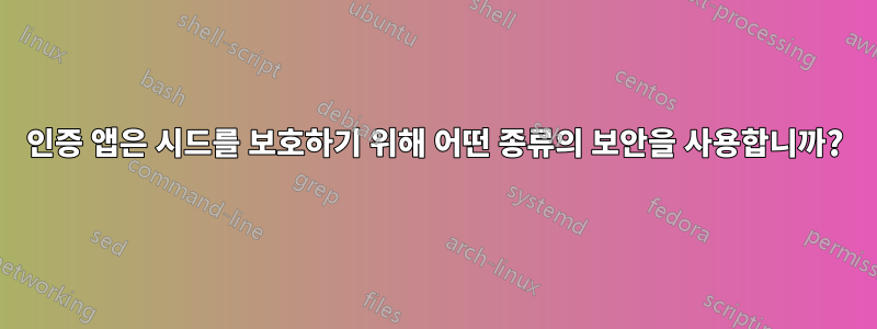 인증 앱은 시드를 보호하기 위해 어떤 종류의 보안을 사용합니까?