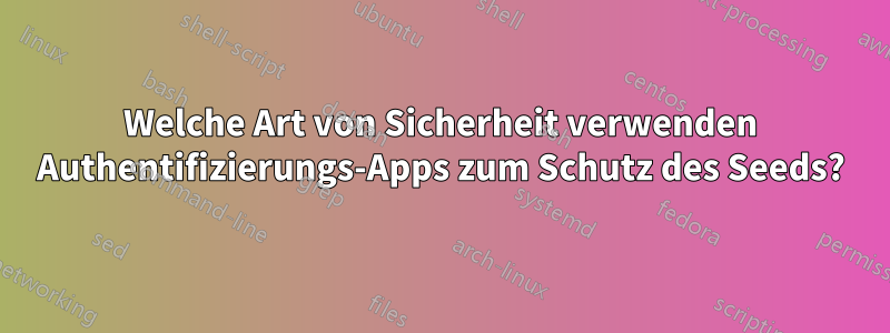 Welche Art von Sicherheit verwenden Authentifizierungs-Apps zum Schutz des Seeds?