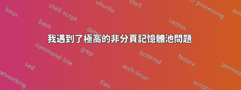 我遇到了極高的非分頁記憶體池問題