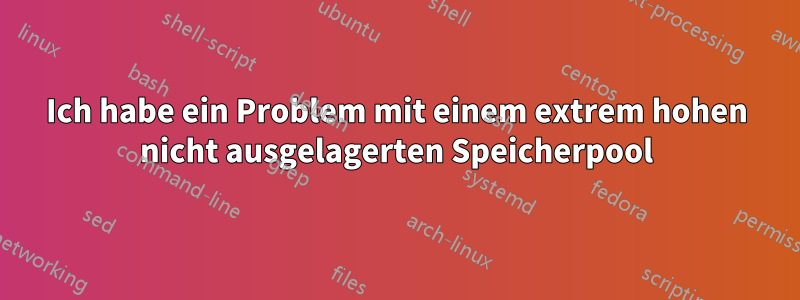 Ich habe ein Problem mit einem extrem hohen nicht ausgelagerten Speicherpool