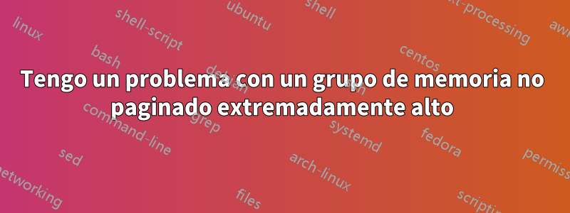 Tengo un problema con un grupo de memoria no paginado extremadamente alto