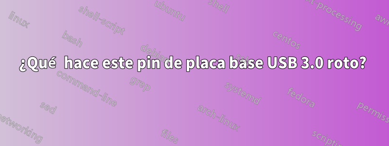 ¿Qué hace este pin de placa base USB 3.0 roto?