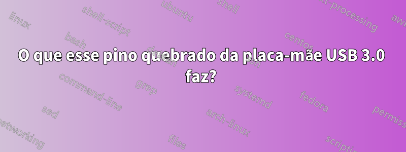 O que esse pino quebrado da placa-mãe USB 3.0 faz?