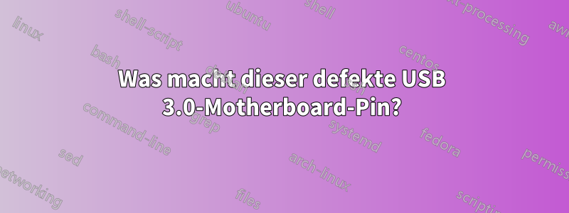 Was macht dieser defekte USB 3.0-Motherboard-Pin?