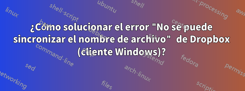 ¿Cómo solucionar el error "No se puede sincronizar el nombre de archivo" de Dropbox (cliente Windows)?