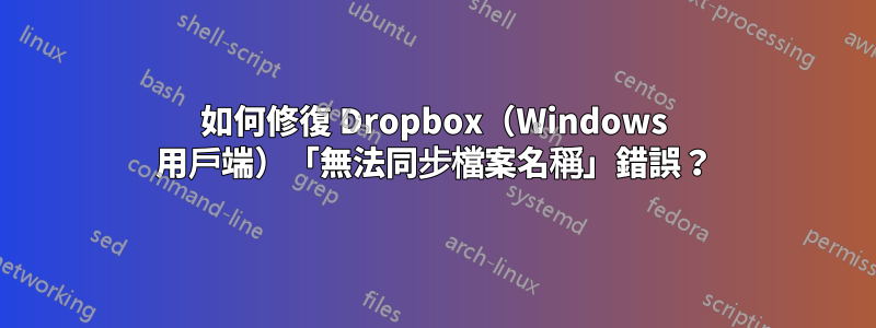 如何修復 Dropbox（Windows 用戶端）「無法同步檔案名稱」錯誤？