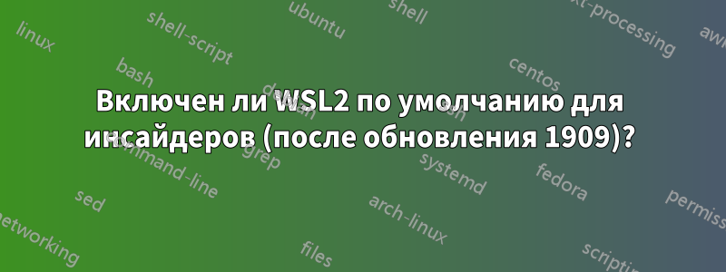 Включен ли WSL2 по умолчанию для инсайдеров (после обновления 1909)?