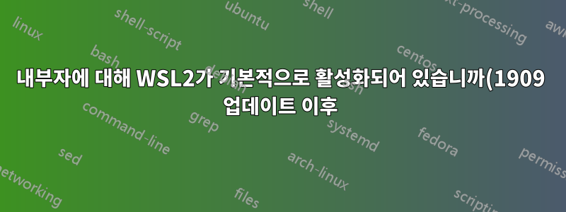 내부자에 대해 WSL2가 기본적으로 활성화되어 있습니까(1909 업데이트 이후)